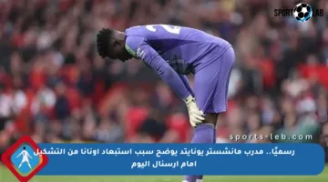 رسميًا.. مدرب مانشستر يونايتد يوضح سبب استبعاد أونانا من التشكيل أمام أرسنال اليوم